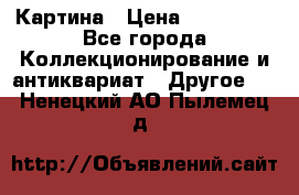 Картина › Цена ­ 300 000 - Все города Коллекционирование и антиквариат » Другое   . Ненецкий АО,Пылемец д.